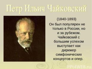 (1840-1893) Он был популярен не только в России, но и за рубежом. Чайковский с б