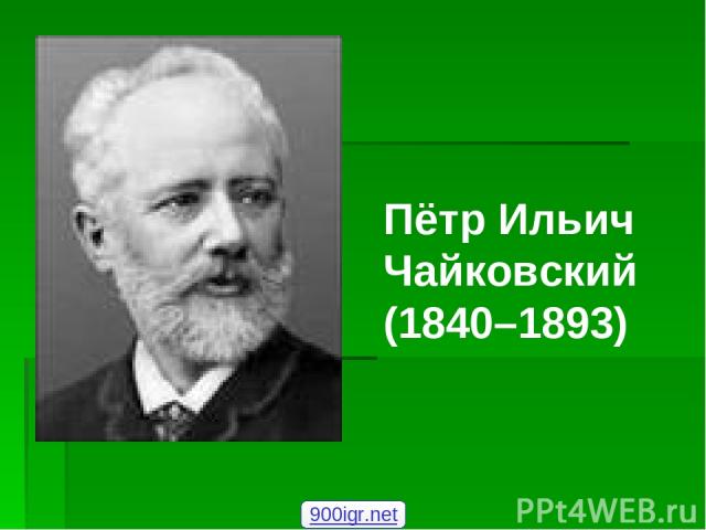 Пётр Ильич Чайковский (1840–1893) 900igr.net