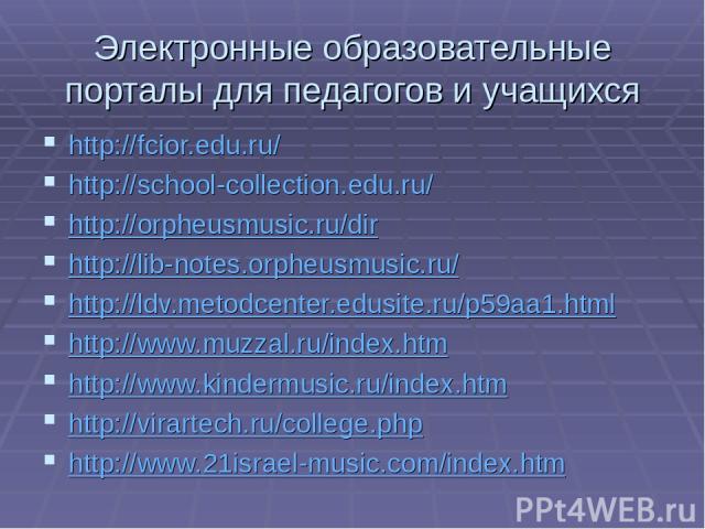 Электронные образовательные порталы для педагогов и учащихся http://fcior.edu.ru/   http://school-collection.edu.ru/ http://orpheusmusic.ru/dir http://lib-notes.orpheusmusic.ru/ http://ldv.metodcenter.edusite.ru/p59aa1.html http://www.muzzal.ru/inde…