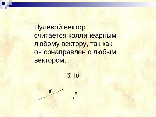 Нулевой вектор считается коллинеарным любому вектору, так как он сонаправлен с любым вектором. a 0 a • P