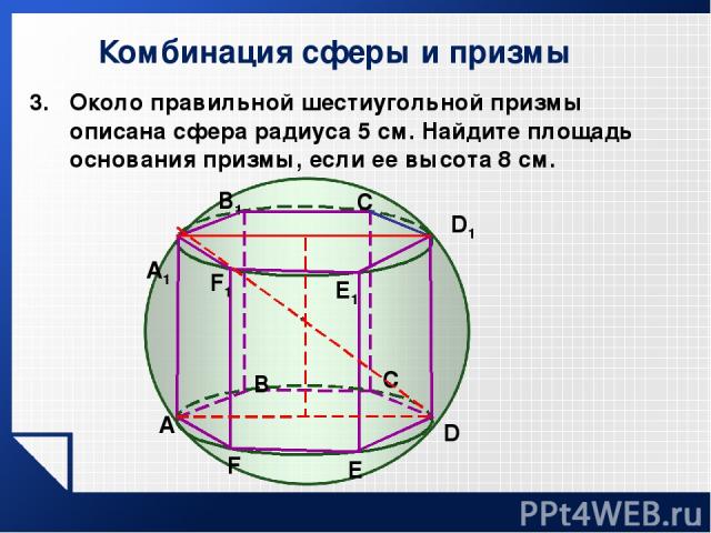 Комбинация сферы и призмы Около правильной шестиугольной призмы описана сфера радиуса 5 см. Найдите площадь основания призмы, если ее высота 8 см. A В C A1 В1 C D E1 F1 E F D1
