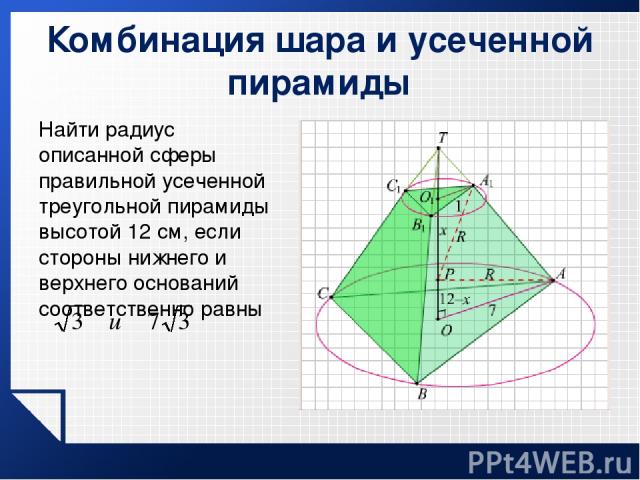 Комбинация шара и усеченной пирамиды Найти радиус описанной сферы правильной усеченной треугольной пирамиды высотой 12 см, если стороны нижнего и верхнего оснований соответственно равны