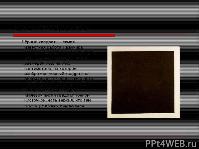 Это интересно Чёрный квадрат — самая известная работа Казимира Малевича, созданная в 1915 году. Представляет собой полотно размером 79,5 на 79,5 сантиметров, на котором изображён чёрный квадрат на белом фоне. У чёрного квадрата также есть 2 