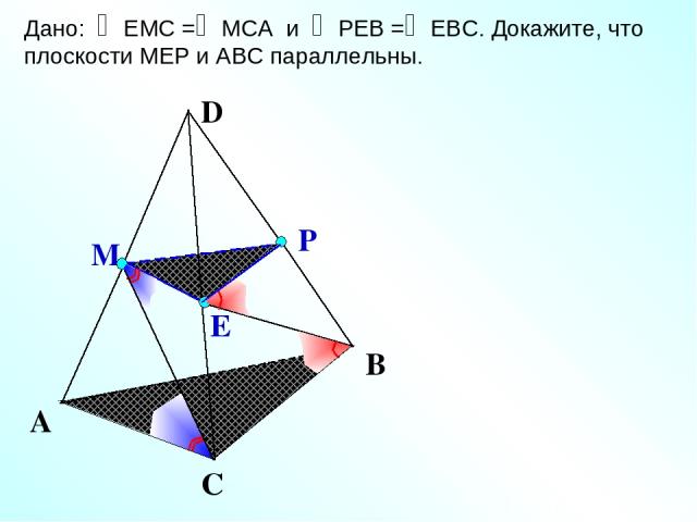 Е М Р А С В Дано: ЕМС = МСА и РЕВ = ЕВС. Докажите, что плоскости МЕР и АВС параллельны.