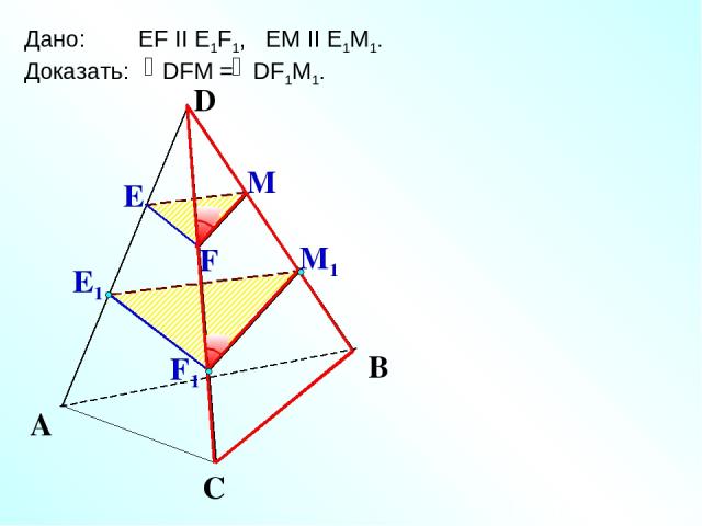Е М1 А С В Дано: EF II E1F1, EM II E1M1. Доказать: DFM = DF1M1. Е1 М F F1 D