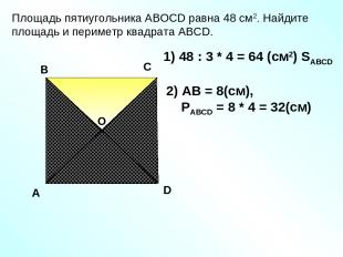 Площадь пятиугольника АBOCD равна 48 см2. Найдите площадь и периметр квадрата АВ