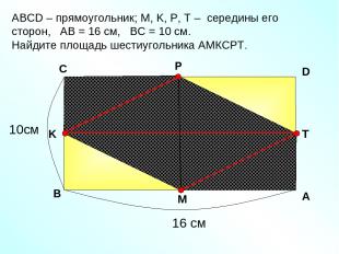 АBCD – прямоугольник; М, K, Р, Т – середины его сторон, АВ = 16 см, ВС = 10 см.