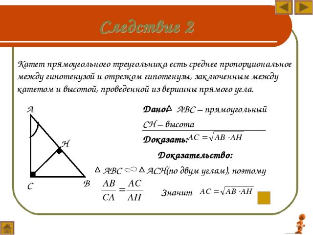 Дано: АВС – прямоугольный СН – высота Доказать: Катет прямоугольного треугольника есть среднее пропорциональное между гипотенузой и отрезком гипотенузы, заключенным между катетом и высотой, проведенной из вершины прямого угла. С В Н Доказательство: …