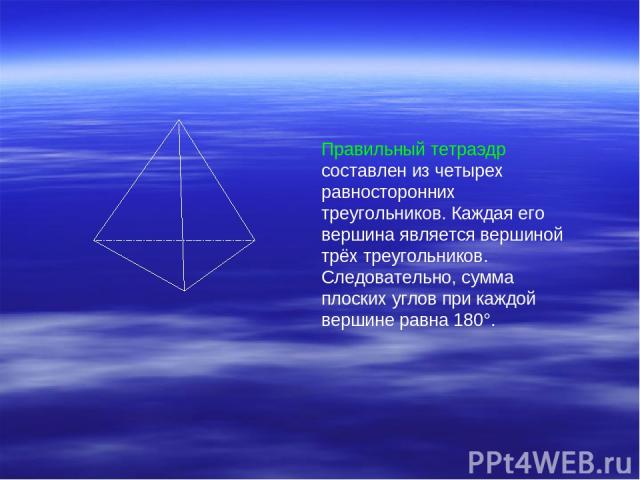 Правильный тетраэдр составлен из четырех равносторонних треугольников. Каждая его вершина является вершиной трёх треугольников. Следовательно, сумма плоских углов при каждой вершине равна 180°.