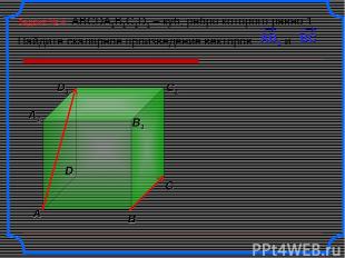 Задача № 4 ABCDA1B1C1D1 – куб, ребро которого равно 1. Найдите скалярное произве
