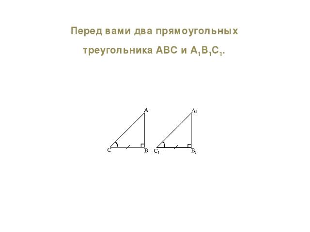 Перед вами два прямоугольных треугольника АВС и А1В1С1.