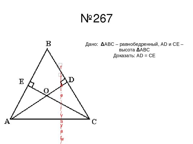 №267 Дано: ΔАВС – равнобедренный, AD и CE – высота ΔАВС Доказать: AD = CE