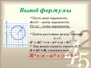 Вывод формулы Пусть дана окружность. А(а;b) – центр окружности, С(х ; у) – точка