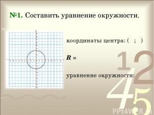 №1. Составить уравнение окружности. координаты центра: ( ; ) R = уравнение окруж