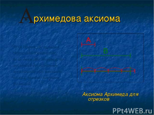 рхимедова аксиома Аксиома Архимеда для отрезков Для отрезков, аксиома Архимеда звучит так: если даны два отрезка, то отложив достаточное количество раз меньшего из них, можно покрыть больший.