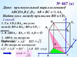 х у z № 467 (а) Дано: прямоугольный параллелепипед АВСDA1B1C1D1; АВ = ВС = ½ АА1