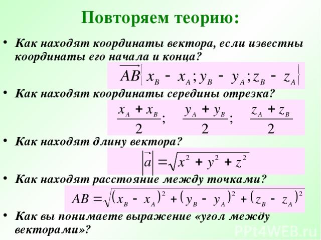 Повторяем теорию: Как находят координаты вектора, если известны координаты его начала и конца? Как находят координаты середины отрезка? Как находят длину вектора? Как находят расстояние между точками? Как вы понимаете выражение «угол между векторами»?