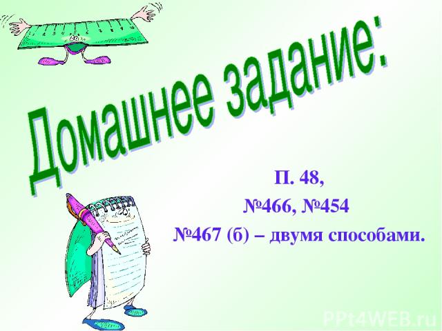 П. 48, №466, №454 №467 (б) – двумя способами.