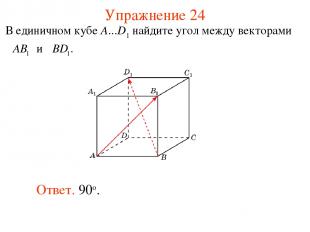 Упражнение 24 Ответ. 90о. В единичном кубе A...D1 найдите угол между векторами и