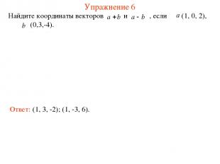 Упражнение 6 Найдите координаты векторов и , если (1, 0, 2), (0,3,-4). Ответ: (1