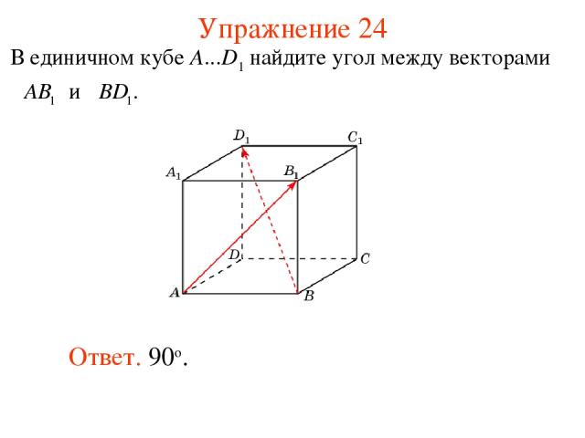 Упражнение 24 Ответ. 90о. В единичном кубе A...D1 найдите угол между векторами и