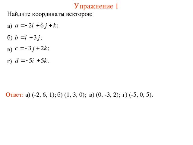 Упражнение 1 Найдите координаты векторов: а) б) в) г) Ответ: а) (-2, 6, 1); б) (1, 3, 0); в) (0, -3, 2); г) (-5, 0, 5).