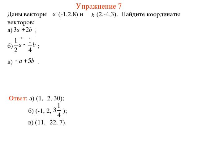 Упражнение 7 Даны векторы (-1,2,8) и (2,-4,3). Найдите координаты векторов: а) ; б) ; в) . Ответ: а) (1, -2, 30); в) (11, -22, 7).
