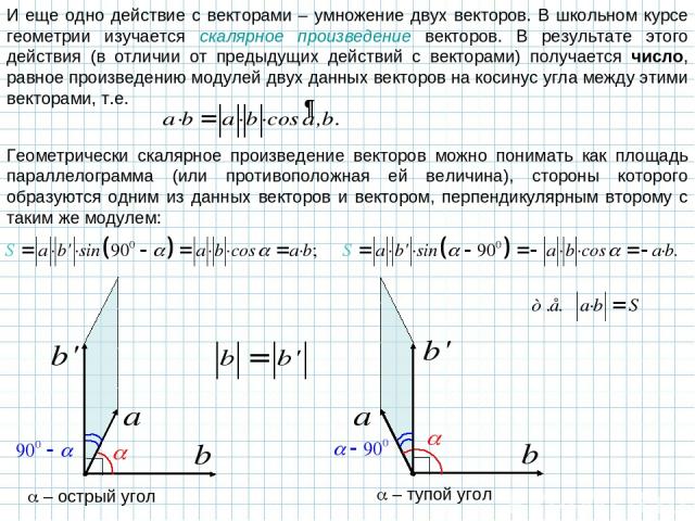 И еще одно действие с векторами – умножение двух векторов. В школьном курсе геометрии изучается скалярное произведение векторов. В результате этого действия (в отличии от предыдущих действий с векторами) получается число, равное произведению модулей…