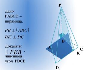 A B C D P K Дано: РАВСD – пирамида, Доказать: - линейный угол РDСВ