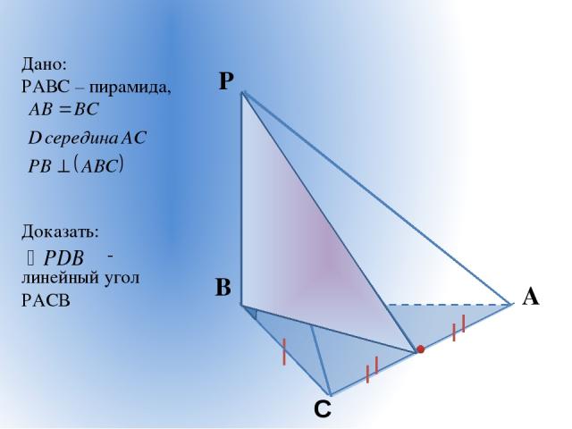 Дано: РАВС – пирамида, Доказать: - линейный угол РАСВ P D