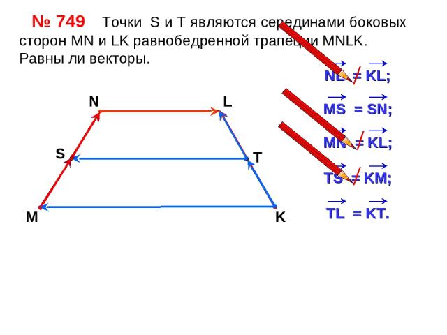 № 749 Точки S и Т являются серединами боковых сторон MN и LK равнобедренной трапеции MNLK. Равны ли векторы. M N L K S T