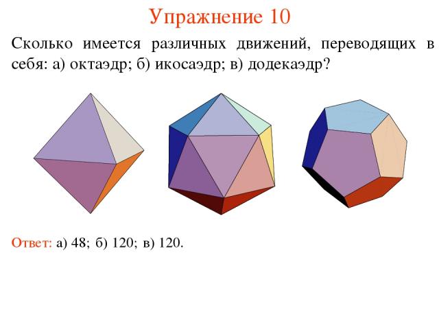 Упражнение 10 Сколько имеется различных движений, переводящих в себя: а) октаэдр; б) икосаэдр; в) додекаэдр? Ответ: а) 48; б) 120; в) 120.
