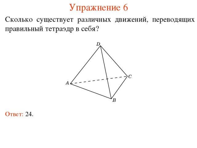 Упражнение 6 Сколько существует различных движений, переводящих правильный тетраэдр в себя? Ответ: 24.