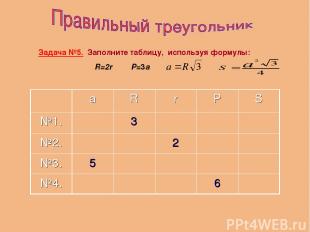 Задача №5. Заполните таблицу, используя формулы: R=2r P=3a а R r P S №1. 3 №2. 2