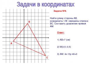 y x А В С Задача №8. Найти длину стороны АВ, координаты т.М- середины отрезка ВС