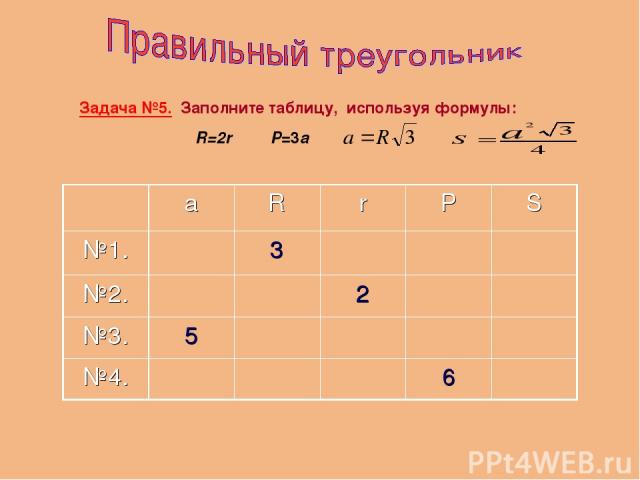 Задача №5. Заполните таблицу, используя формулы: R=2r P=3a а R r P S №1. 3 №2. 2 №3. 5 №4. 6