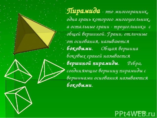 Пирамида - это многогранник, одна грань которого многоугольник, а остальные грани - треугольники с общей вершиной. Грани, отличные от основания, называются боковыми.   Общая вершина боковых граней называется вершиной пирамиды.   Ребра, соединяющие в…