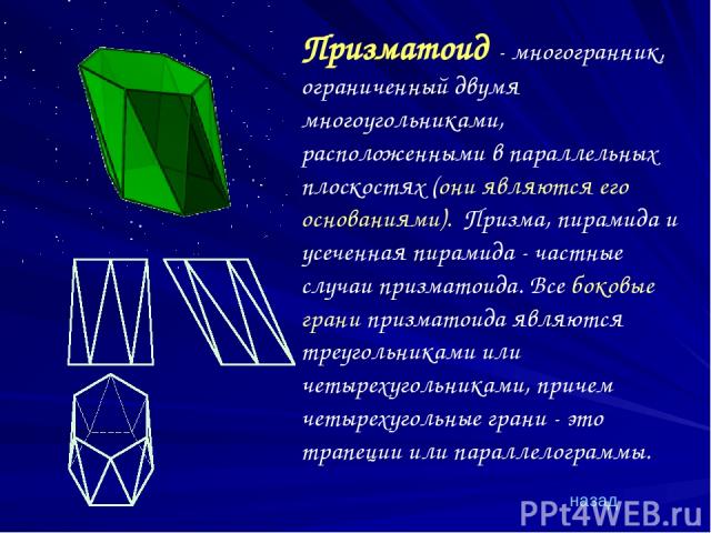 Призматоид - многогранник, ограниченный двумя многоугольниками, расположенными в параллельных плоскостях (они являются его основаниями). Призма, пирамида и усеченная пирамида - частные случаи призматоида. Все боковые грани призматоида являются треуг…