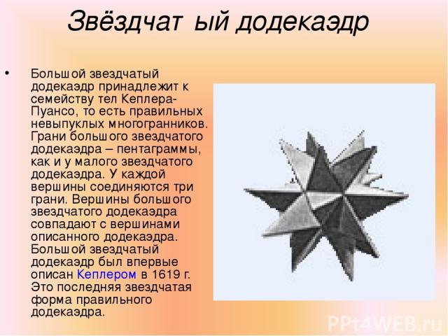 Звёздчатый додекаэдр Большой звездчатый додекаэдр принадлежит к семейству тел Кеплера-Пуансо, то есть правильных невыпуклых многогранников. Грани большого звездчатого додекаэдра – пентаграммы, как и у малого звездчатого додекаэдра. У каждой вершины …