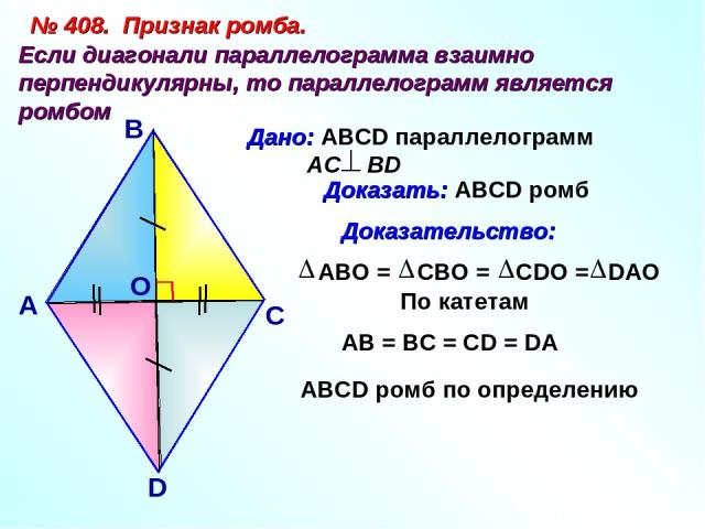 № 408. Признак ромба. Если диагонали параллелограмма взаимно перпендикулярны, то параллелограмм является ромбом А В С D По катетам АВ = ВС = СD = DА АВСD ромб по определению