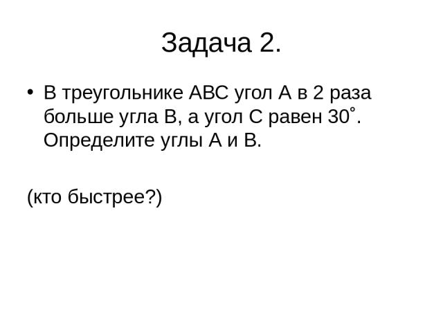 Задача 2. В треугольнике АВС угол А в 2 раза больше угла В, а угол С равен 30˚. Определите углы А и В. (кто быстрее?)