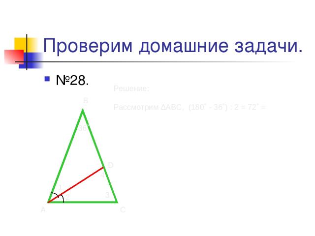 Проверим домашние задачи. №28. А С В D 36˚ Решение: Рассмотрим ∆АВС, (180˚ - 36˚) : 2 = 72˚ = 1 2 3 4