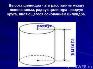 Высота цилиндра - это расстояние между основаниями, радиус цилиндра - радиус кру