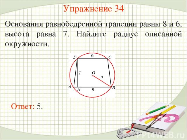 Упражнение 34 Основания равнобедренной трапеции равны 8 и 6, высота равна 7. Найдите радиус описанной окружности.  Ответ: 5.