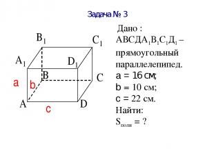 Задача № 3 Дано : АВСДА1В1С1Д1 – прямоугольный параллелепипед. a = 16 см; b = 10
