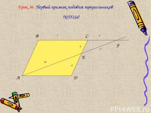 Урок 36. Первый признак подобия треугольников. № 551(а) A B C D E F 10 4 8 ? ? 7