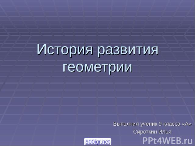 История развития геометрии Выполнил ученик 9 класса «А» Сироткин Илья 900igr.net