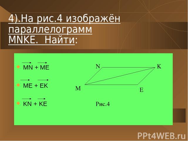 4).На рис.4 изображён параллелограмм MNKE. Найти: MN + ME ME + EK KN + KE M N K E Рис.4