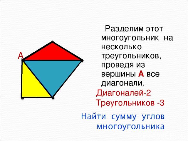 А Разделим этот многоугольник на несколько треугольников, проведя из вершины А все диагонали. Диагоналей-2 Треугольников -3