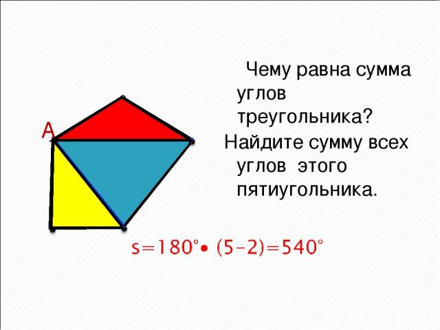 А Чему равна сумма углов треугольника? Найдите сумму всех углов этого пятиугольника.